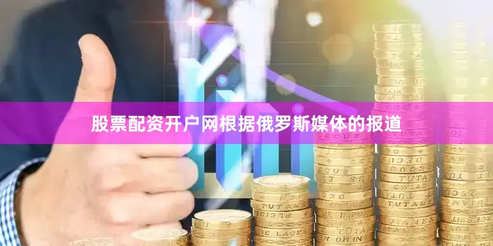 股票配资开户网根据俄罗斯媒体的报道