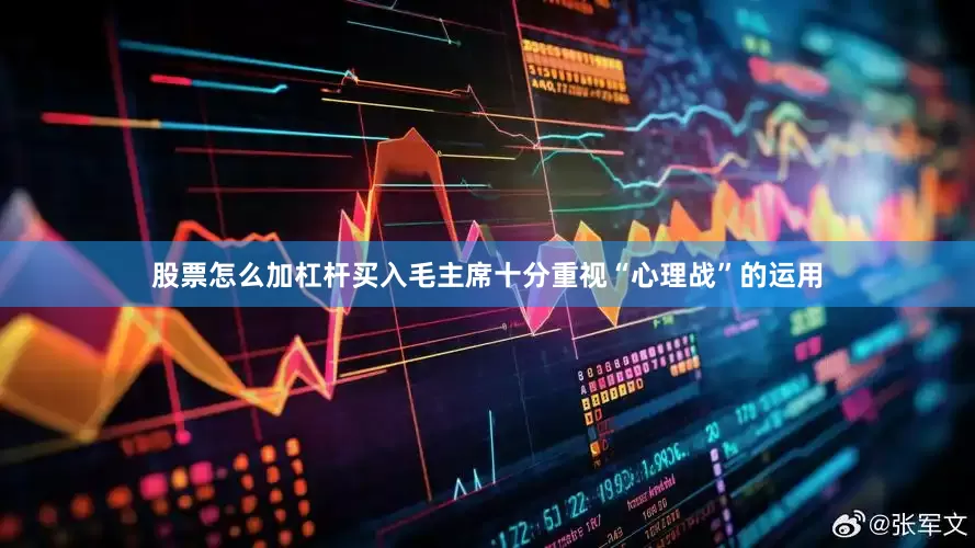 股票怎么加杠杆买入毛主席十分重视“心理战”的运用