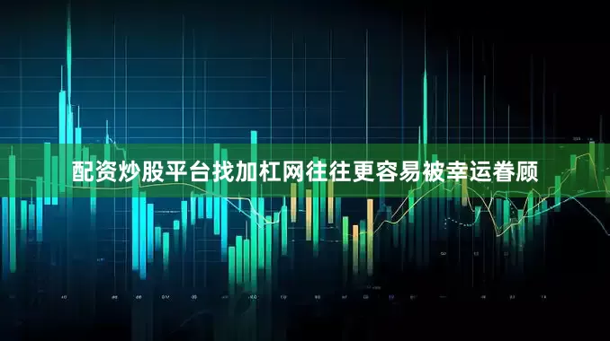 配资炒股平台找加杠网往往更容易被幸运眷顾