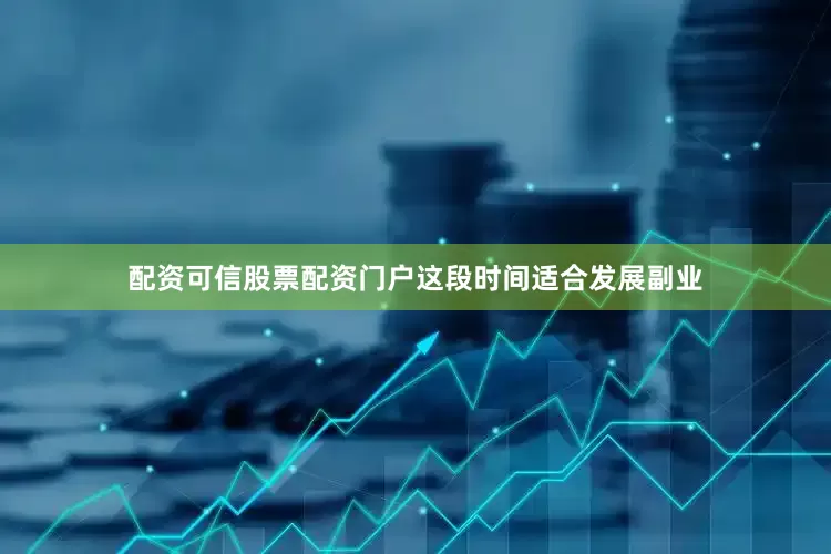 配资可信股票配资门户这段时间适合发展副业