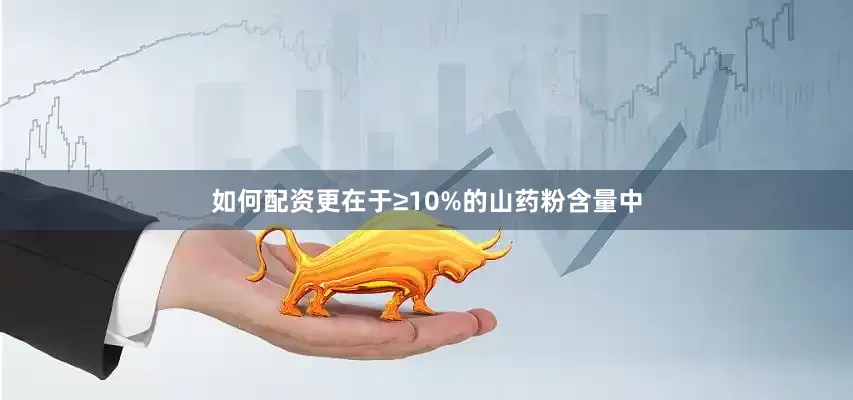 如何配资更在于≥10%的山药粉含量中