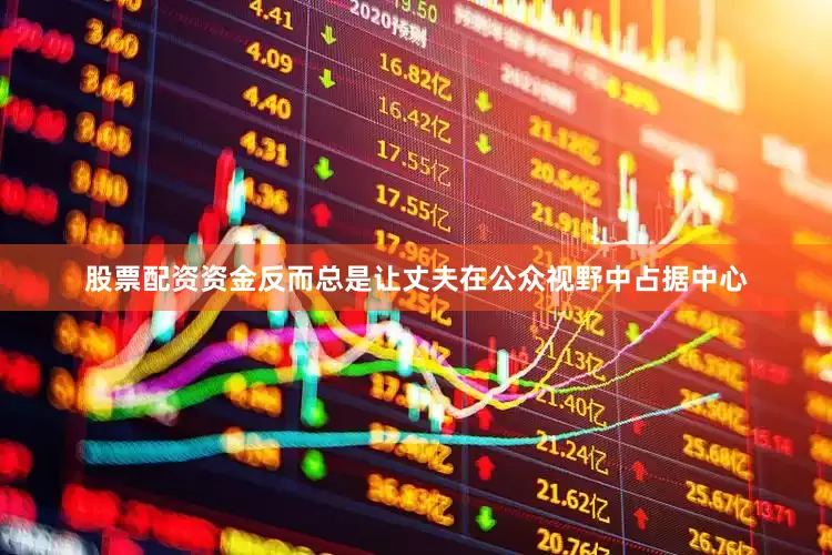 股票配资资金反而总是让丈夫在公众视野中占据中心