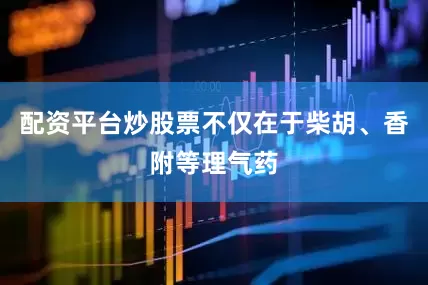 配资平台炒股票不仅在于柴胡、香附等理气药