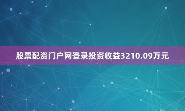 股票配资门户网登录投资收益3210.09万元