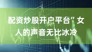配资炒股开户平台”女人的声音无比冰冷