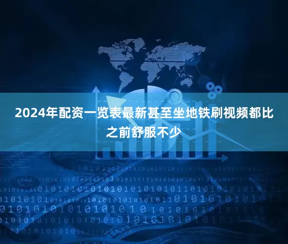2024年配资一览表最新甚至坐地铁刷视频都比之前舒服不少