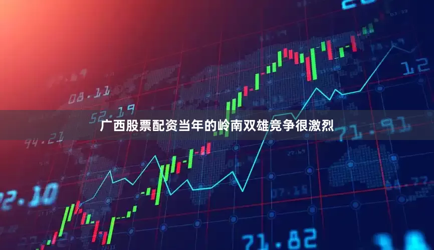 广西股票配资当年的岭南双雄竞争很激烈