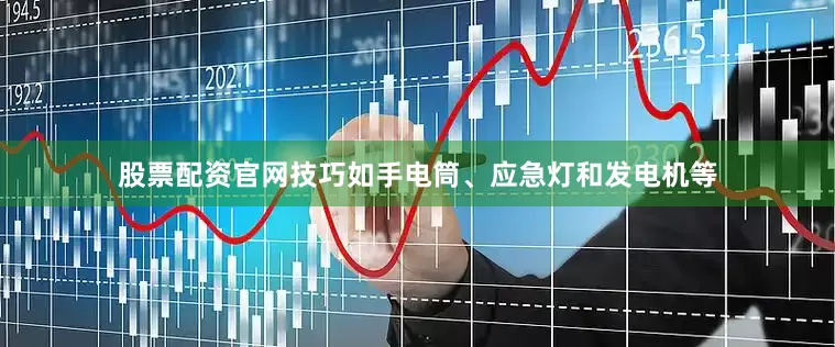 股票配资官网技巧如手电筒、应急灯和发电机等