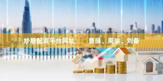 炒股配资平台网址        曹操、周瑜、刘备