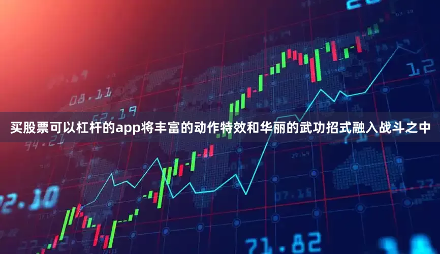 买股票可以杠杆的app将丰富的动作特效和华丽的武功招式融入战斗之中