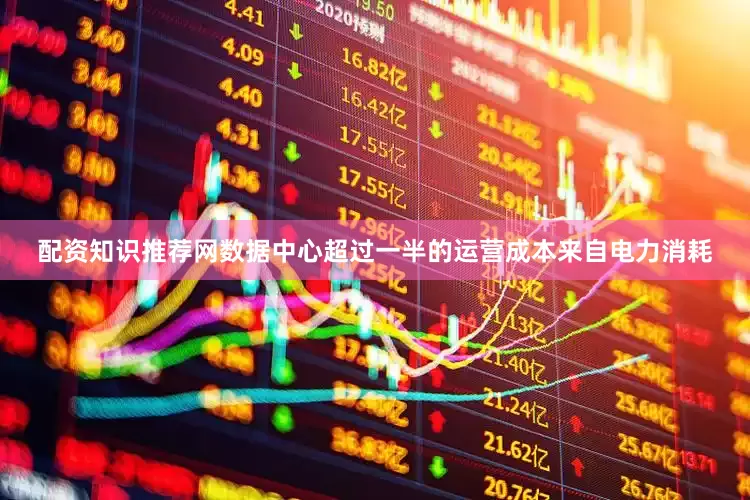 配资知识推荐网数据中心超过一半的运营成本来自电力消耗