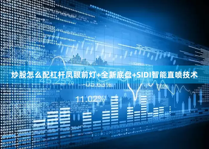 炒股怎么配杠杆凤眼前灯+全新底盘+SIDI智能直喷技术