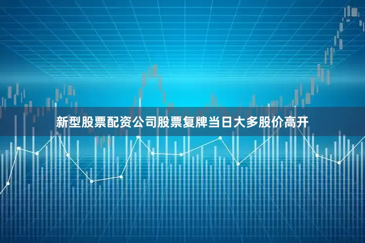 新型股票配资公司股票复牌当日大多股价高开