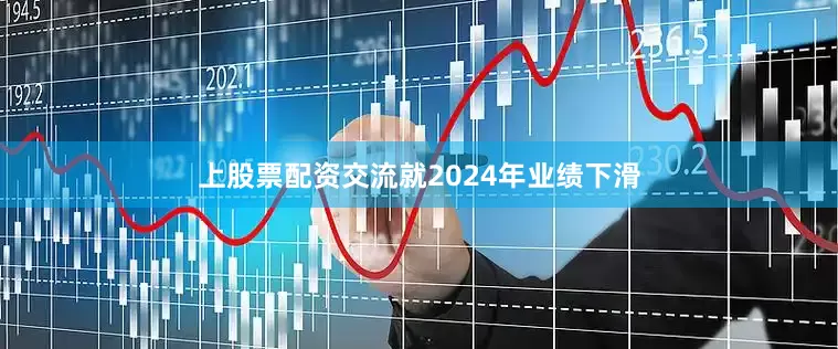 上股票配资交流就2024年业绩下滑