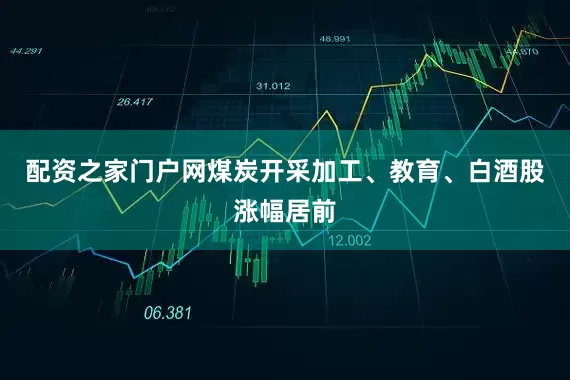 配资之家门户网煤炭开采加工、教育、白酒股涨幅居前
