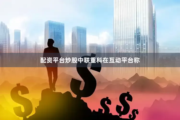 配资平台炒股中联重科在互动平台称