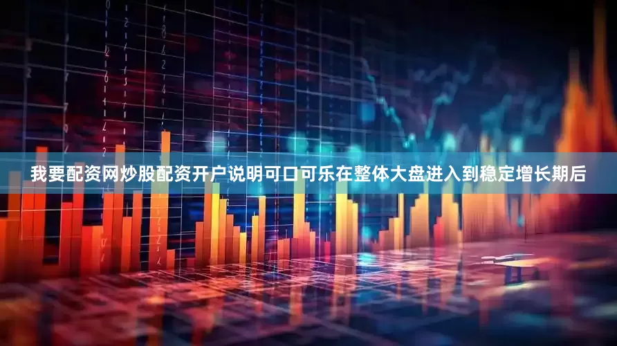 我要配资网炒股配资开户说明可口可乐在整体大盘进入到稳定增长期后
