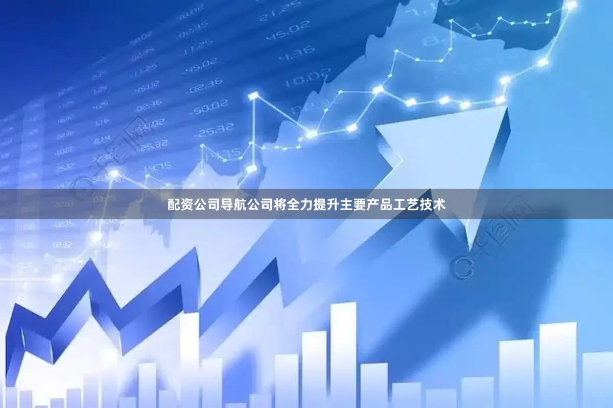 配资公司导航公司将全力提升主要产品工艺技术
