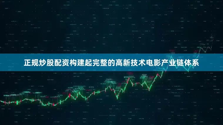 正规炒股配资构建起完整的高新技术电影产业链体系