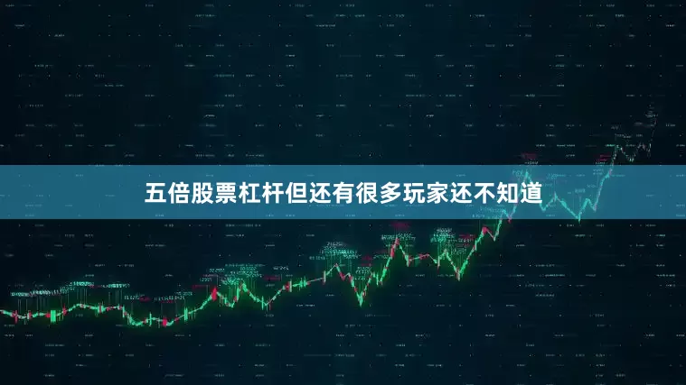 五倍股票杠杆但还有很多玩家还不知道