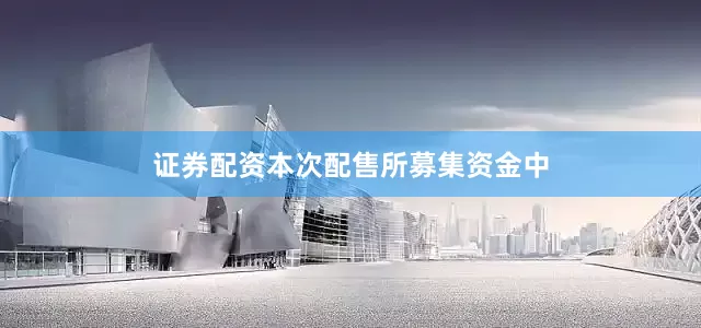 证券配资本次配售所募集资金中