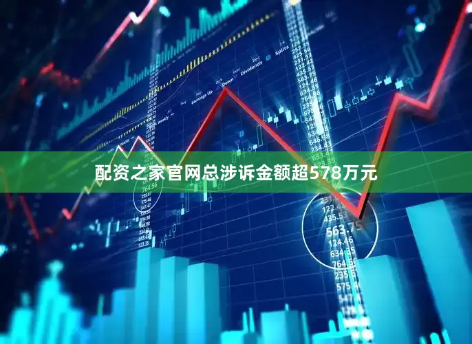 配资之家官网总涉诉金额超578万元