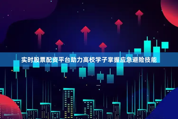 实时股票配资平台助力高校学子掌握应急避险技能