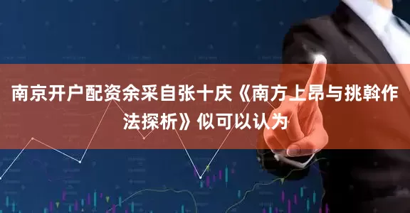 南京开户配资余采自张十庆《南方上昂与挑斡作法探析》似可以认为