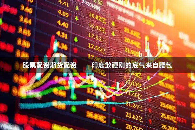 股票配资期货配资        印度敢硬刚的底气来自腰包