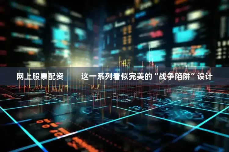 网上股票配资        这一系列看似完美的“战争陷阱”设计