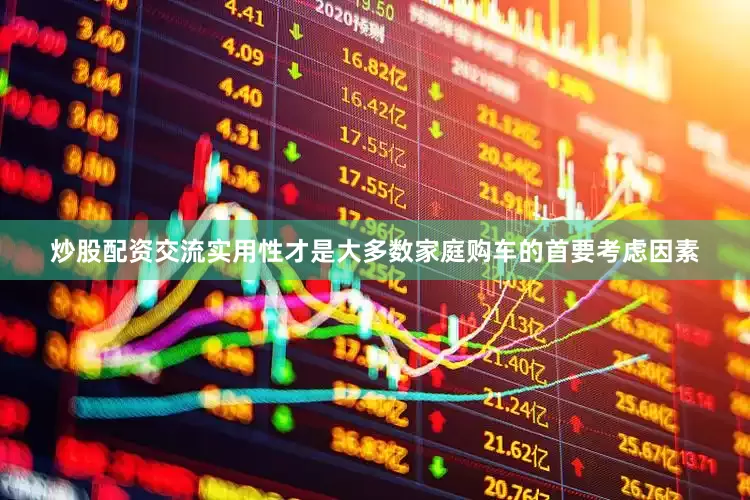 炒股配资交流实用性才是大多数家庭购车的首要考虑因素