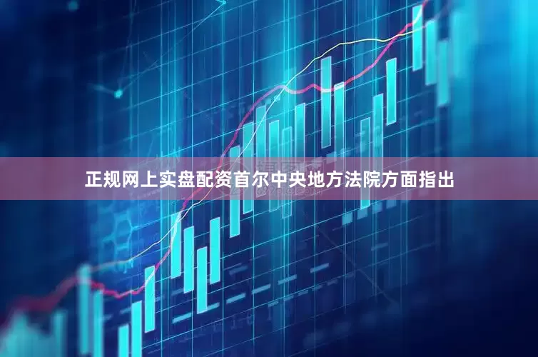 正规网上实盘配资　　首尔中央地方法院方面指出