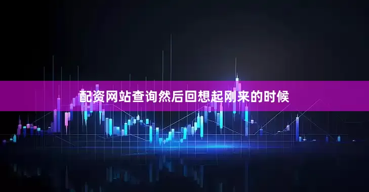 配资网站查询然后回想起刚来的时候