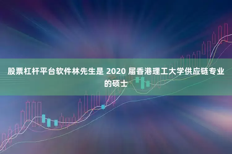 股票杠杆平台软件林先生是 2020 届香港理工大学供应链专业的硕士