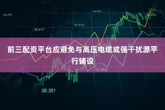 前三配资平台应避免与高压电缆或强干扰源平行铺设