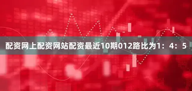 配资网上配资网站配资最近10期012路比为1：4：5