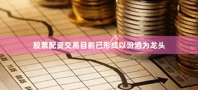股票配资交易目前已形成以汾酒为龙头