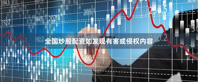 全国炒股配资如发现有害或侵权内容