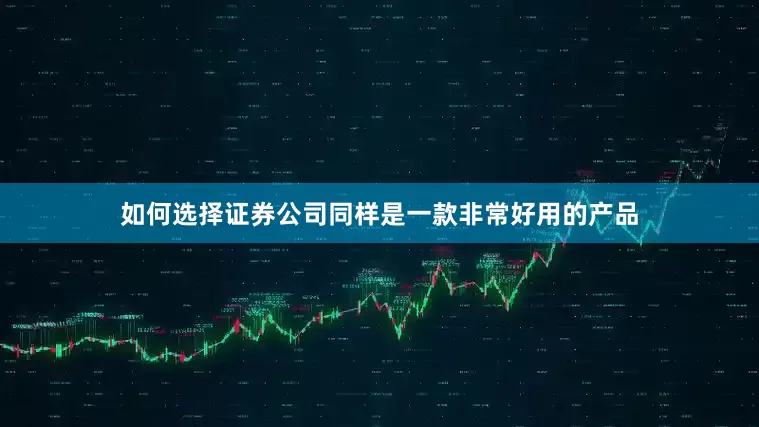 如何选择证券公司同样是一款非常好用的产品