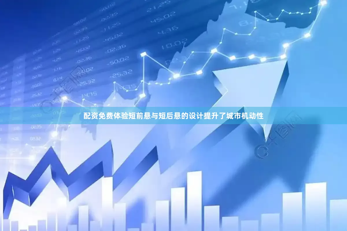 配资免费体验短前悬与短后悬的设计提升了城市机动性